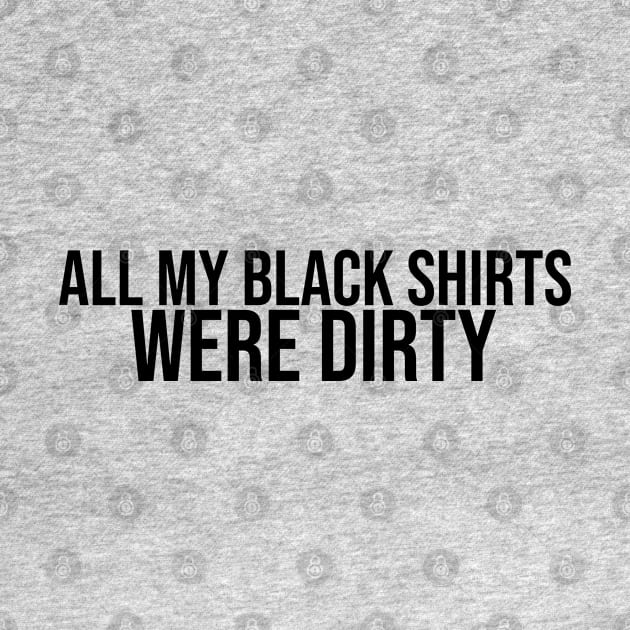 All My Black Shirts Were Dirty by artsylab